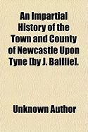Produktbild: An Impartial History of the Town and County of Newcastle Upon Tyne (by J. Baillie].