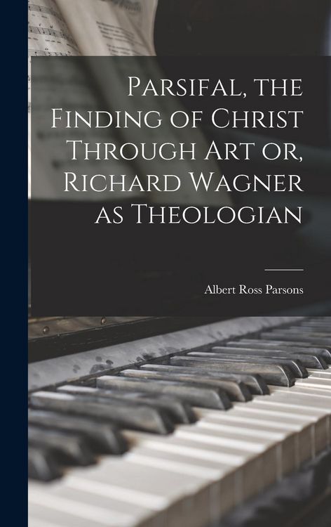 Produktbild: Parsifal, the Finding of Christ Through art or, Richard Wagner as Theologian