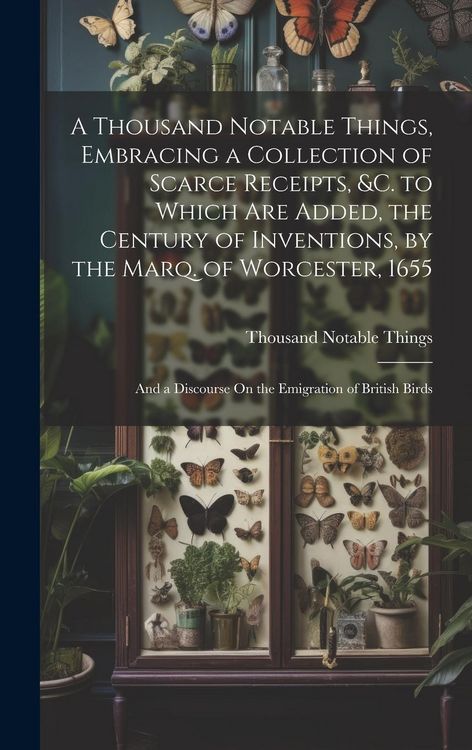 Produktbild: A Thousand Notable Things, Embracing a Collection of Scarce Receipts, &c. to Which Are Added, the Century of Inventions, by the Marq. of Worcester, 16