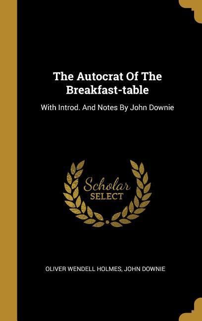 Produktbild: The Autocrat Of The Breakfast-table: With Introd. And Notes By John Downie