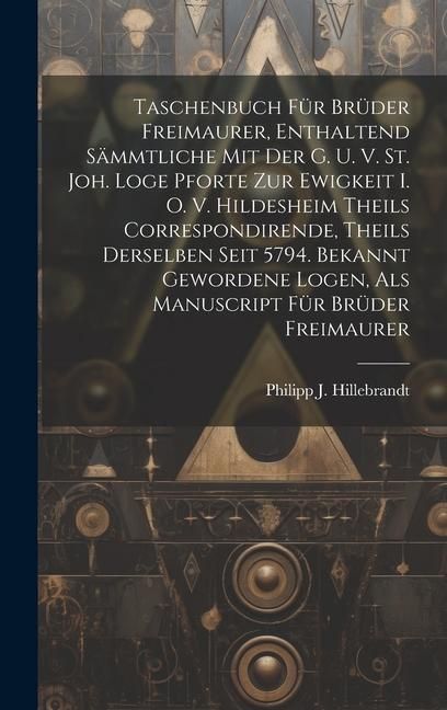 Produktbild: Taschenbuch F&uuml;r Br&uuml;der Freimaurer, Enthaltend S&auml;mmtliche Mit Der G. U. V. St. Joh. Loge Pforte Zur Ewigkeit I. O. V. Hildesheim Theils Correspondirend