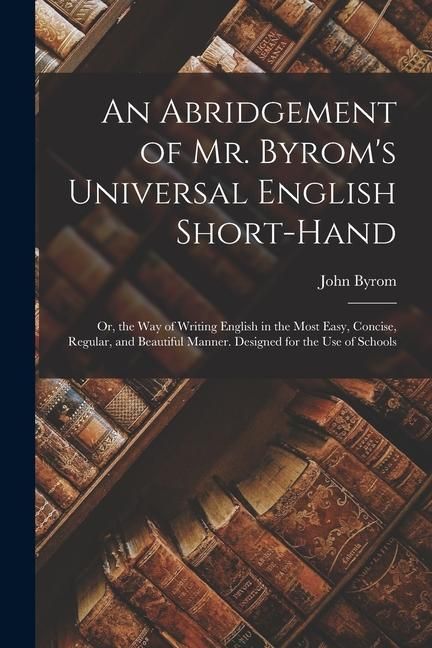 Produktbild: An Abridgement of Mr. Byrom's Universal English Short-Hand; Or, the Way of Writing English in the Most Easy, Concise, Regular, and Beautiful Manner. D