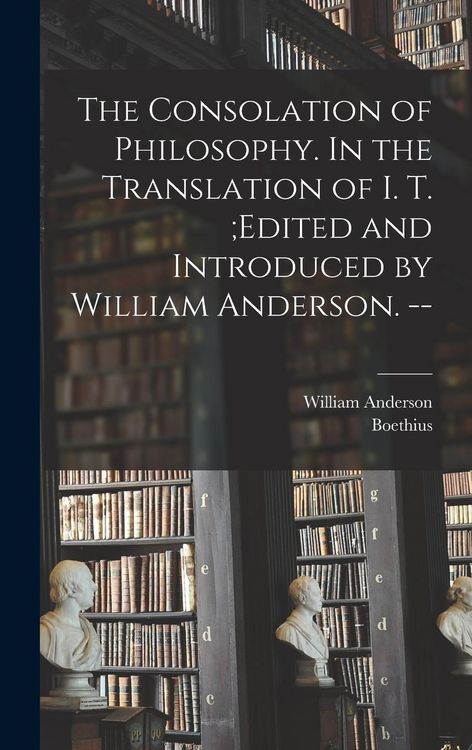 Produktbild: The Consolation of Philosophy. In the Translation of I. T.;edited and Introduced by William Anderson. --