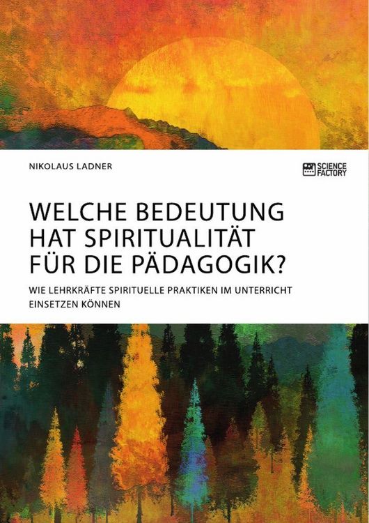 Produktbild: Welche Bedeutung hat Spiritualit&auml;t f&uuml;r die P&auml;dagogik? Wie Lehrkr&auml;fte spirituelle Praktiken im Unterricht einsetzen k&ouml;nnen