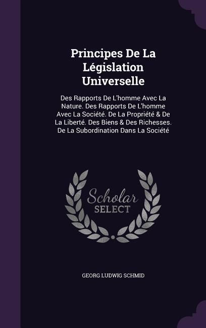 Produktbild: Principes De La L&eacute;gislation Universelle: Des Rapports De L'homme Avec La Nature. Des Rapports De L'homme Avec La Soci&eacute;t&eacute;. De La Propri&eacute;t&eacute; & De La Libe