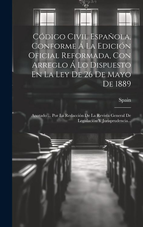 Produktbild: C&oacute;digo Civil Espa&ntilde;ola, Conforme &Aacute; La Edici&oacute;n Oficial Reformada, Con Arreglo &Aacute; Lo Dispuesto En La Ley De 26 De Mayo De 1889: Anotado ... Por La Redacci