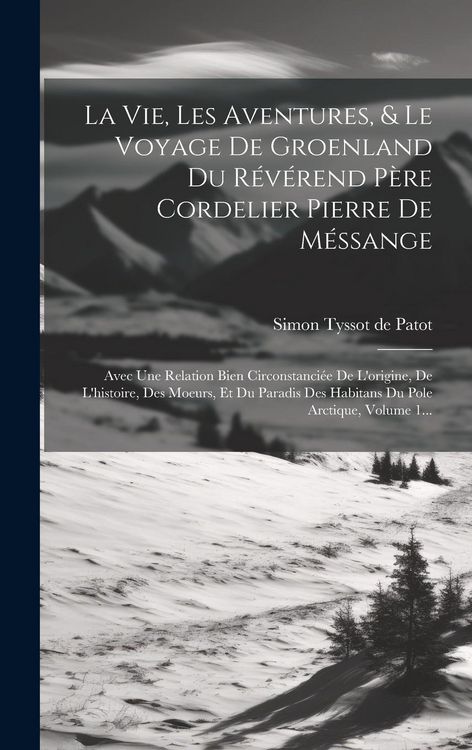 Produktbild: La Vie, Les Aventures, & Le Voyage De Groenland Du R&eacute;v&eacute;rend P&egrave;re Cordelier Pierre De M&eacute;ssange: Avec Une Relation Bien Circonstanci&eacute;e De L'origine, De