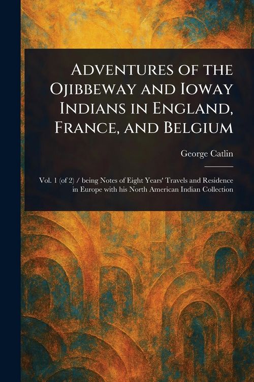 Produktbild: Adventures of the Ojibbeway and Ioway Indians in England, France, and Belgium