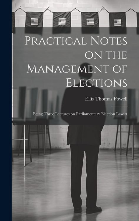 Produktbild: Practical Notes on the Management of Elections; Being Three Lectures on Parliamentary Election law A