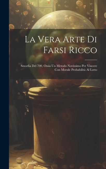 Produktbild: La Vera Arte Di Farsi Ricco: Smorfia Del 700, Ossia Un Metodo Novissimo Per Vincere Con Morale Probabilit&agrave; Al Lotto