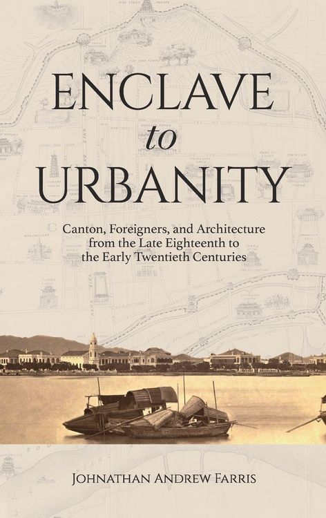 Produktbild: Enclave to Urbanity - Canton, Foreigners, and Architecture from the Late Eighteenth to the Early Twentieth Centuries