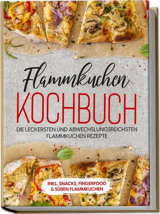 Produktbild: Flammkuchen Kochbuch: Die leckersten und abwechslungsreichsten Flammkuchen Rezepte &ndash; inkl. Snacks, Fingerfood & s&uuml;&szlig;en Flammkuchen