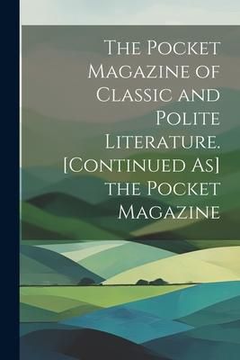 Produktbild: The Pocket Magazine of Classic and Polite Literature. [Continued As] the Pocket Magazine