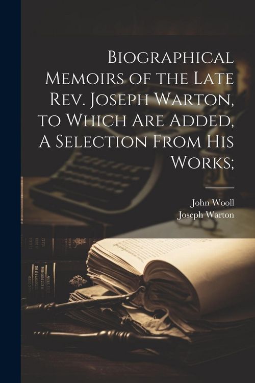 Produktbild: Biographical Memoirs of the Late Rev. Joseph Warton, to Which are Added, A Selection From his Works;