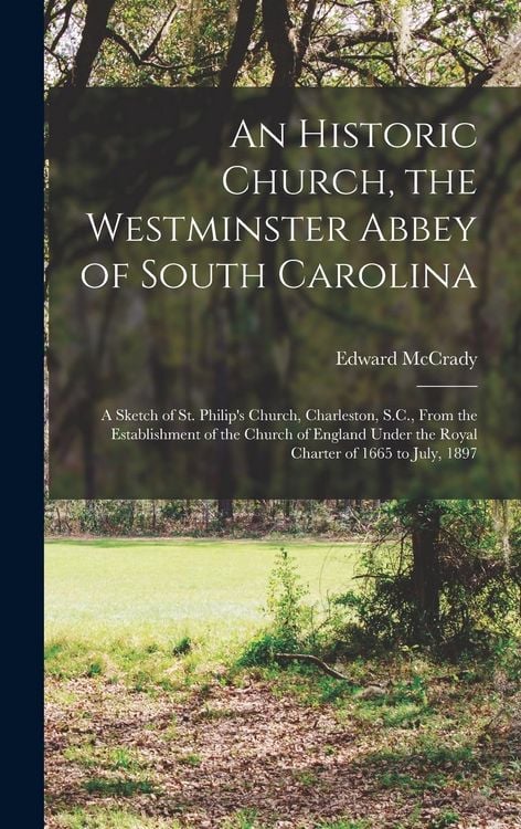 Produktbild: An Historic Church, the Westminster Abbey of South Carolina: a Sketch of St. Philip's Church, Charleston, S.C., From the Establishment of the Church o