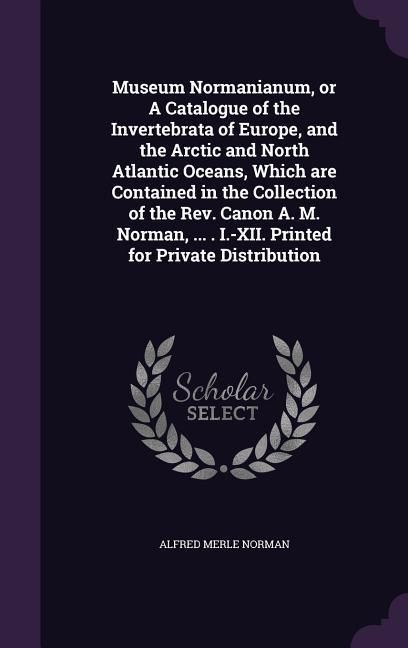 Produktbild: Museum Normanianum, or A Catalogue of the Invertebrata of Europe, and the Arctic and North Atlantic Oceans, Which are Contained in the Collection of t
