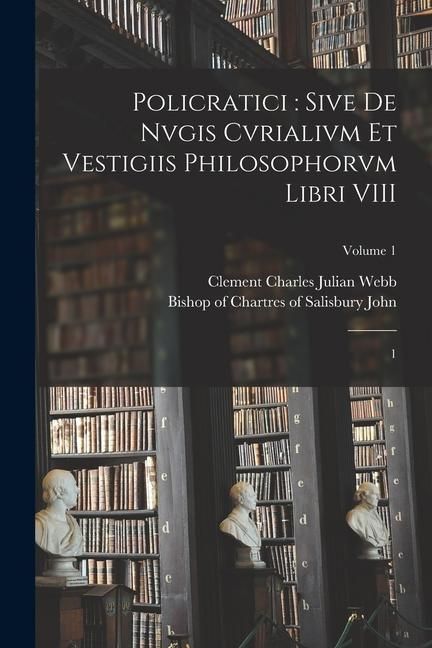 Produktbild: Policratici: sive De nvgis cvrialivm et vestigiis philosophorvm libri VIII: 1; Volume 1