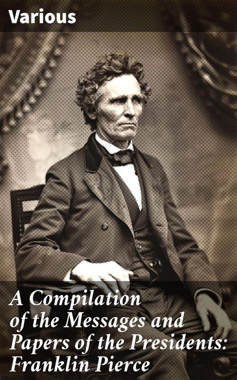 Produktbild: A Compilation of the Messages and Papers of the Presidents: Franklin Pierce