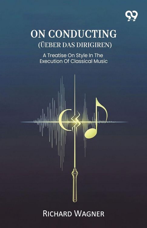 Produktbild: On Conducting (Ueber Das Dirigiren) A Treatise On Style In The Execution Of Classical Music