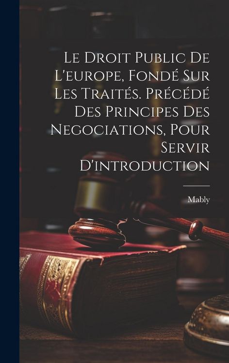 Produktbild: Le Droit Public De L'europe, Fond&eacute; Sur Les Trait&eacute;s. Pr&eacute;c&eacute;d&eacute; Des Principes Des Negociations, Pour Servir D'introduction