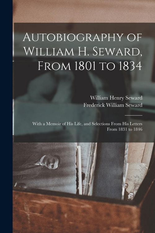 Produktbild: Autobiography of William H. Seward, From 1801 to 1834: With a Memoir of his Life, and Selections From his Letters From 1831 to 1846