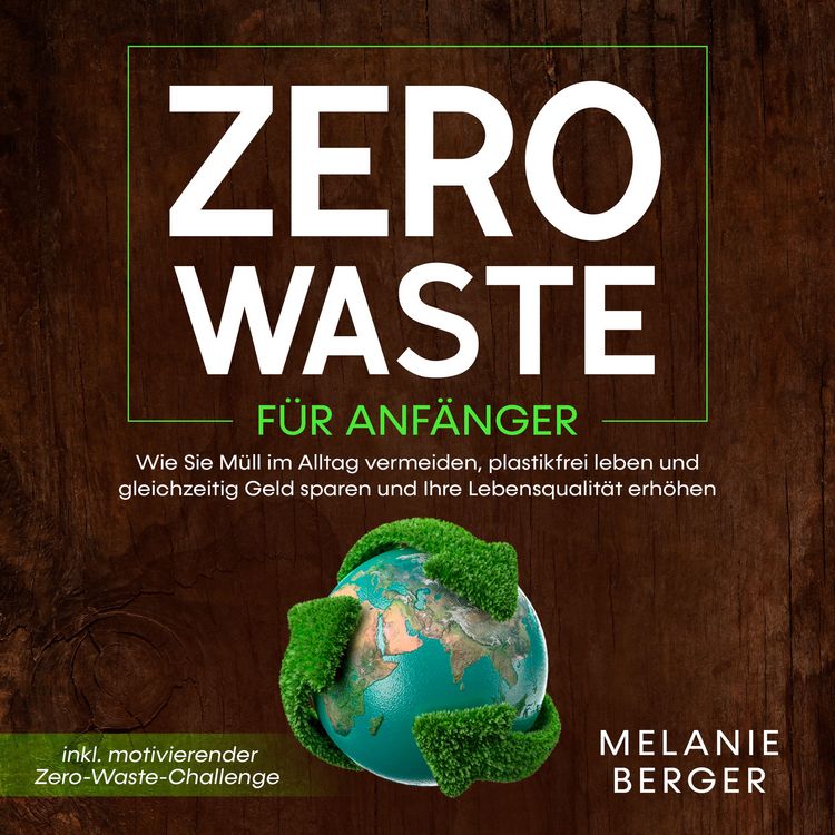 Produktbild: Zero Waste f&uuml;r Anf&auml;nger: Wie Sie M&uuml;ll im Alltag vermeiden, plastikfrei leben und gleichzeitig Geld sparen und Ihre Lebensqualit&auml;t erh&ouml;hen - inkl. motivierender Zero-Waste-Challenge