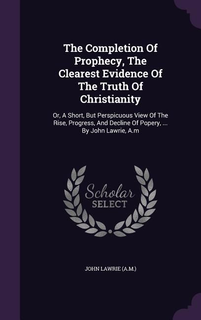 Produktbild: The Completion Of Prophecy, The Clearest Evidence Of The Truth Of Christianity