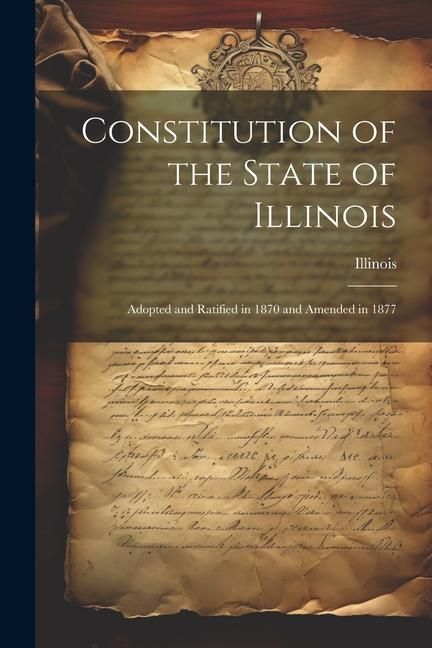 Produktbild: Constitution of the State of Illinois: Adopted and Ratified in 1870 and Amended in 1877