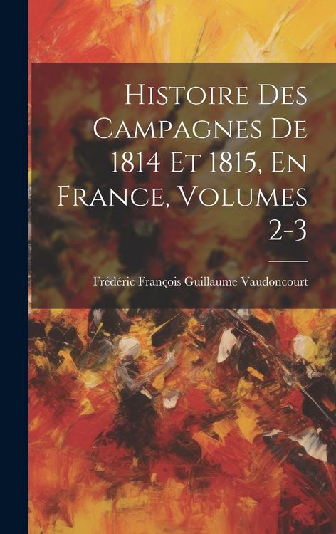 Produktbild: Histoire Des Campagnes De 1814 Et 1815, En France, Volumes 2-3