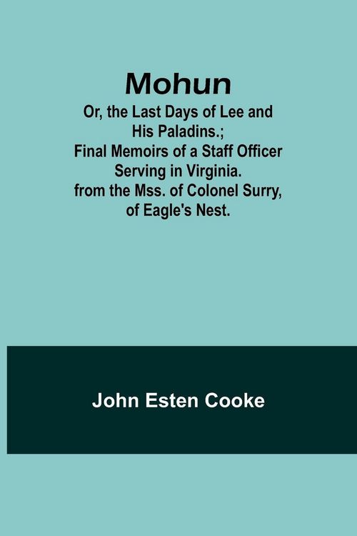 Produktbild: Mohun; Or, the Last Days of Lee and His Paladins.; Final Memoirs of a Staff Officer Serving in Virginia. from the Mss. of Colonel Surry, of Eagle's Ne