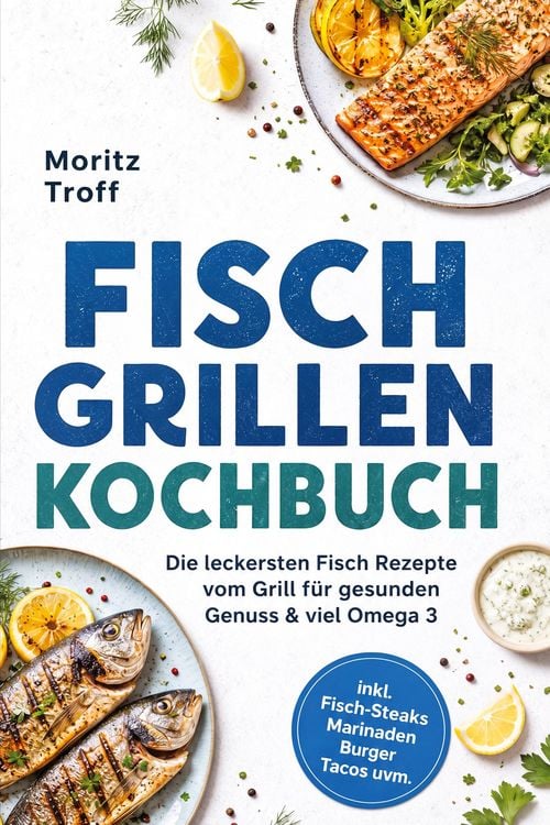Produktbild: Fisch grillen Kochbuch: Die leckersten Fisch Rezepte vom Grill f&uuml;r gesunden Genuss & viel Omega 3 - inkl. Fisch-Steaks, Marinaden, Burger, Tacos uvm.
