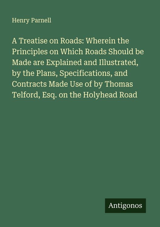 Produktbild: A Treatise on Roads: Wherein the Principles on Which Roads Should be Made are Explained and Illustrated, by the Plans, Specifications, and Contracts M