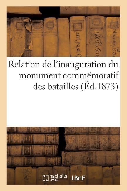 Produktbild: Relation de l'Inauguration Du Monument Comm&eacute;moratif Des Batailles Des 30 Novembre: Et 2 D&eacute;cembre 1870