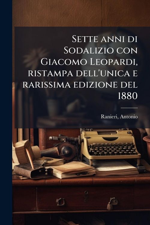 Produktbild: Sette anni di Sodalizio con Giacomo Leopardi, ristampa dell'unica e rarissima edizione del 1880