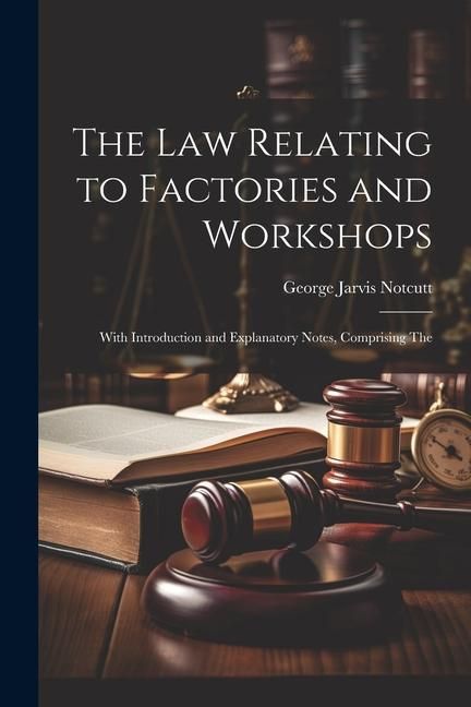 Produktbild: The Law Relating to Factories and Workshops: With Introduction and Explanatory Notes, Comprising The