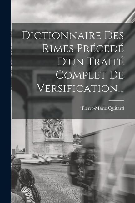 Produktbild: Dictionnaire Des Rimes Pr&eacute;c&eacute;d&eacute; D'un Trait&eacute; Complet De Versification...