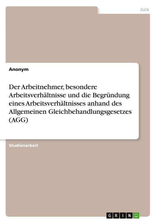 Produktbild: Der Arbeitnehmer, besondere Arbeitsverh&auml;ltnisse und die Begr&uuml;ndung eines Arbeitsverh&auml;ltnisses anhand des Allgemeinen Gleichbehandlungsgesetzes (AGG)