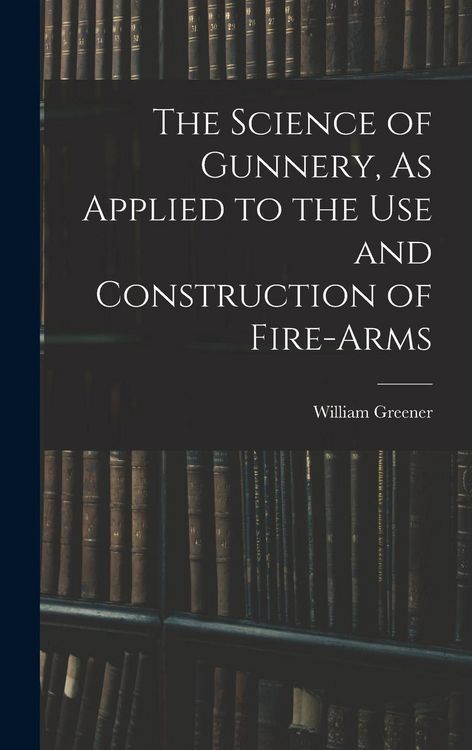 Produktbild: The Science of Gunnery, As Applied to the Use and Construction of Fire-Arms