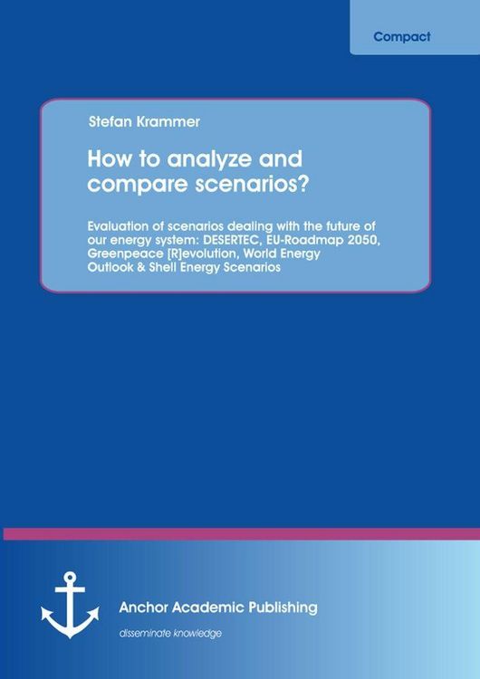 Produktbild: How to analyze and compare scenarios? Evaluation of scenarios dealing with the future of our energy system: DESERTEC, EU-Roadmap 2050, Greenpeace [R]evolution, World Energy Outlook & Shell Energy Scenarios