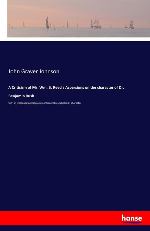 Produktbild: A Criticism of Mr. Wm. B. Reed's Aspersions on the character of Dr. Benjamin Rush