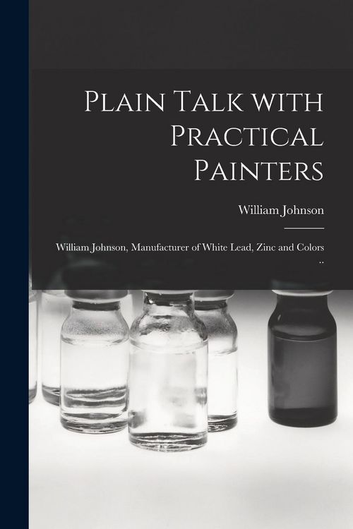 Produktbild: Plain Talk With Practical Painters [microform]: William Johnson, Manufacturer of White Lead, Zinc and Colors ..