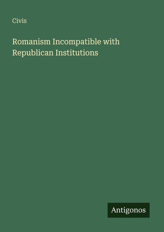 Produktbild: Romanism Incompatible with Republican Institutions