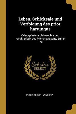 Produktbild: Leben, Schicksale Und Verfolgung Des Prior Hartungus: Oder, Geheime Philosophie Und Karakteristik Des M&ouml;nchswesens, Erster Teil