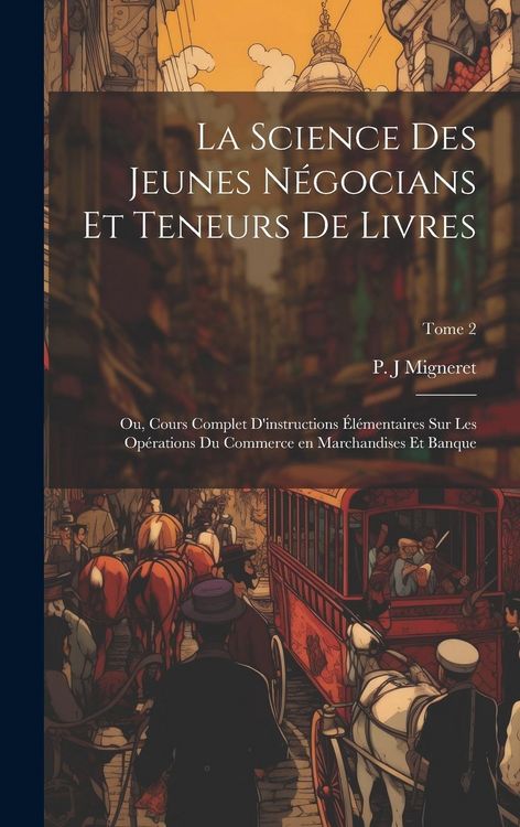 Produktbild: La science des jeunes n&eacute;gocians et teneurs de livres; ou, Cours complet d'instructions &eacute;l&eacute;mentaires sur les op&eacute;rations du commerce en marchandises et