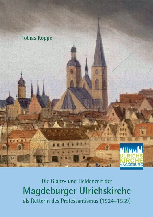 Produktbild: Die Glanz- und Heldenzeit der Magdeburger Ulrichskirche als Retterin des Protestantismus (1524&ndash;1559)