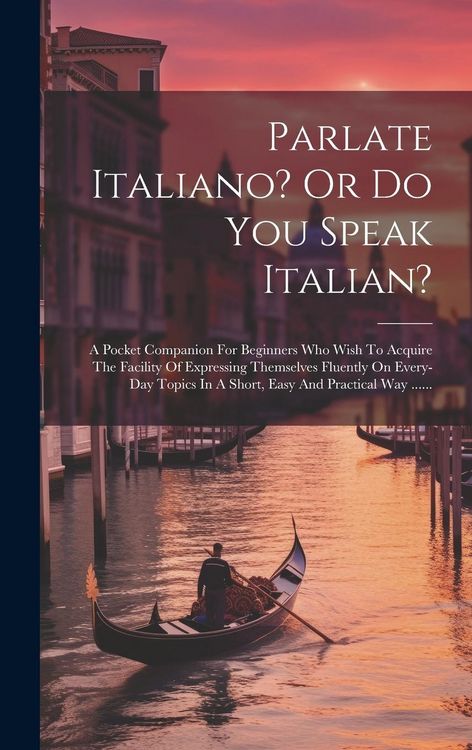 Produktbild: Parlate Italiano? Or Do You Speak Italian?: A Pocket Companion For Beginners Who Wish To Acquire The Facility Of Expressing Themselves Fluently On Eve