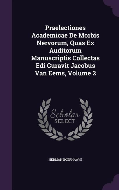 Produktbild: Praelectiones Academicae De Morbis Nervorum, Quas Ex Auditorum Manuscriptis Collectas Edi Curavit Jacobus Van Eems, Volume 2