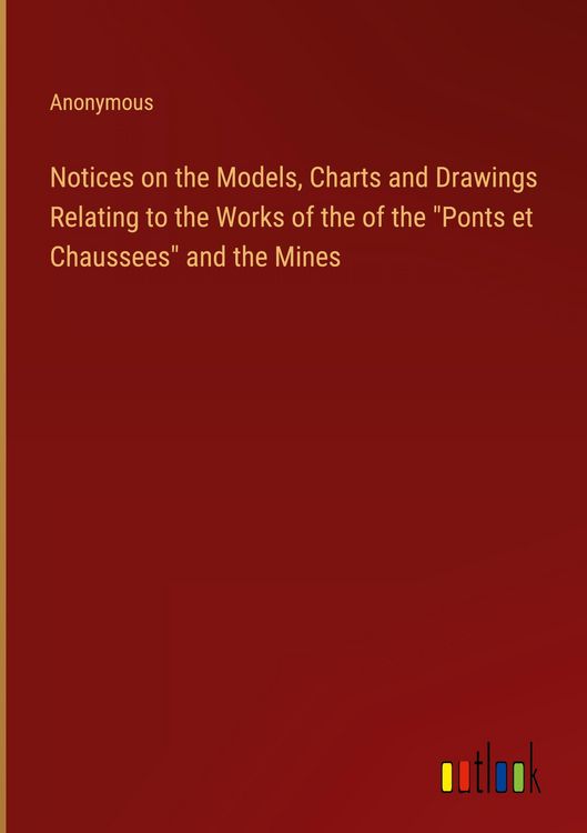 Produktbild: Notices on the Models, Charts and Drawings Relating to the Works of the of the "Ponts et Chaussees" and the Mines