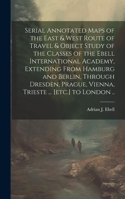 Produktbild: Serial Annotated Maps of the East & West Route of Travel & Object Study of the Classes of the Ebell International Academy, Extending From Hamburg and