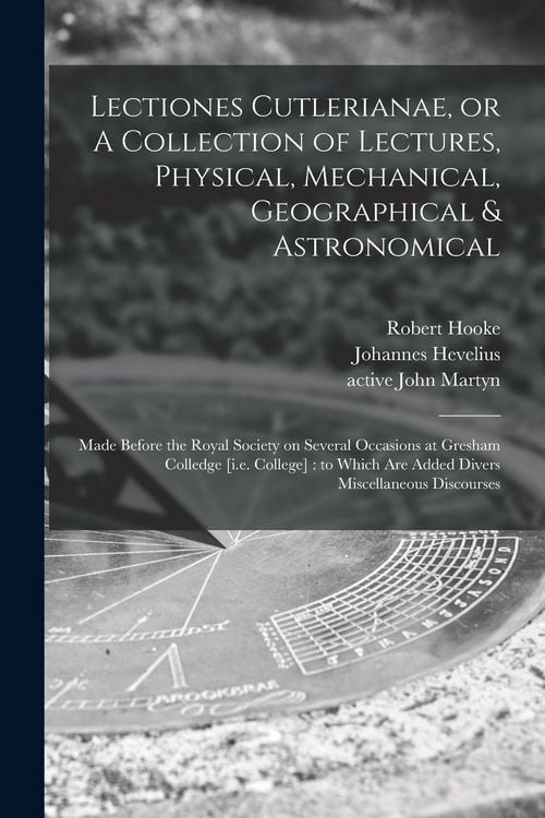 Produktbild: Lectiones Cutlerianae, or A Collection of Lectures, Physical, Mechanical, Geographical & Astronomical: Made Before the Royal Society on Several Occasi